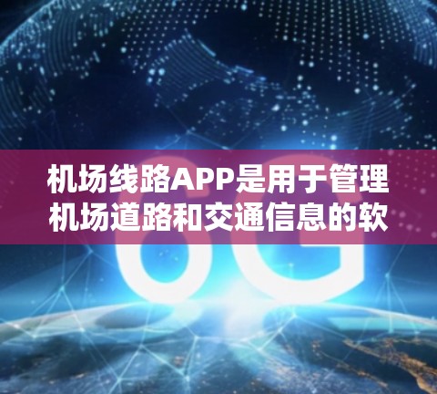 机场线路APP是用于管理机场道路和交通信息的软件应用,广泛应用于机场乘客、旅行者以及交通相关人士。以下是该类软件的主要功能、优缺点以及适用场景的详细分析