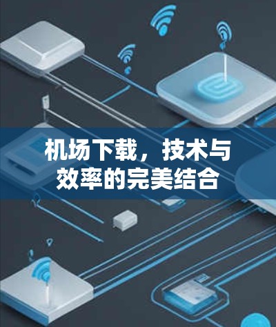 机场下载，技术与效率的完美结合