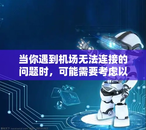 当你遇到机场无法连接的问题时,可能需要考虑以下几种解决方法