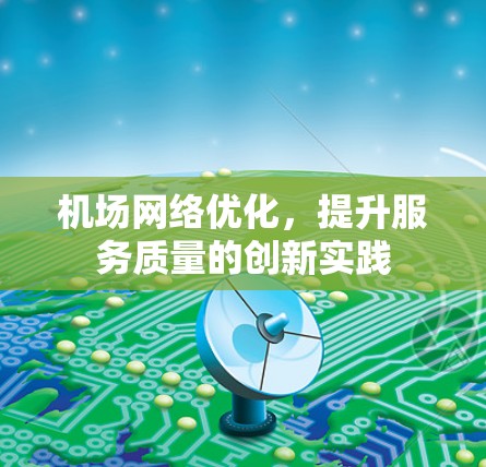 机场网络优化,提升服务质量的创新实践 机场网络优化,提升服务质量的创新实践