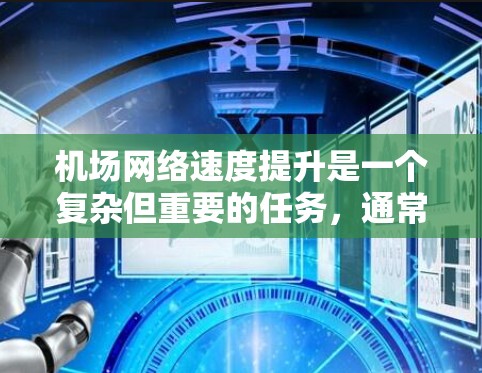 机场网络速度提升是一个复杂但重要的任务,通常需要优化设备、网络和管理等多方面。以下是一些可能的步骤和建议,帮助机场提升网络速度