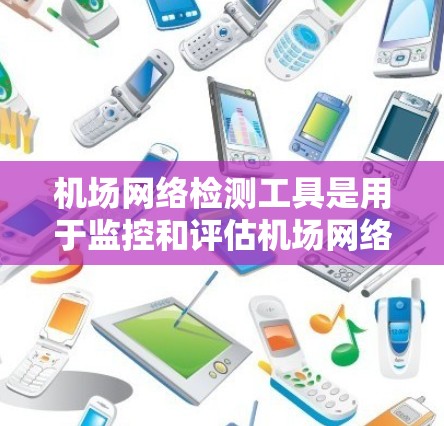 机场网络检测工具是用于监控和评估机场网络连接状态的工具。以下是一些常见的机场网络检测工具及其功能