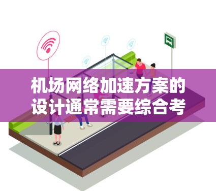 机场网络加速方案的设计通常需要综合考虑机场的物理基础设施、网络性能优化、管理技术和成本效益。以下是一些可能的机场网络加速方案