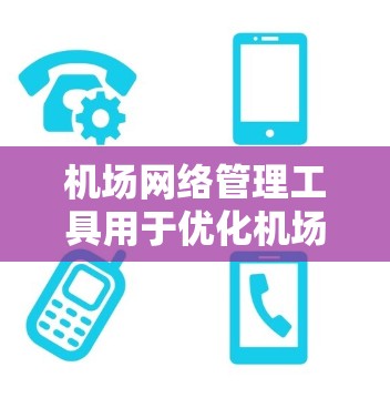 机场网络管理工具用于优化机场网络性能、预防故障和确保设备安全。以下是一些常见的机场网络管理工具及其功能