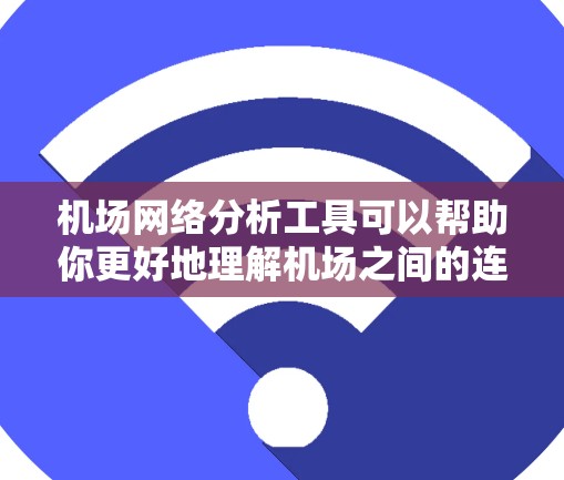 机场网络分析工具可以帮助你更好地理解机场之间的连接关系、交通密度、关键机场的位置等,这对于机场规划、交通优化、政策研究等都有很大的帮助。以下是一些常用的机场网络分析工具及其特点 机场网络分析工具可以帮助你更好地理解机场之间的连接关系、交通密度、关键机场的位置等,这对于机场规划、交通优化、政策研究等都有很大的帮助。以下是一些常用的机场网络分析工具及其特点