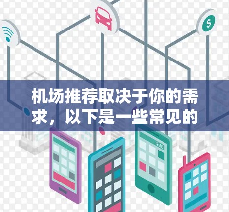 机场推荐取决于你的需求,以下是一些常见的机场推荐 机场推荐取决于你的需求,以下是一些常见的机场推荐