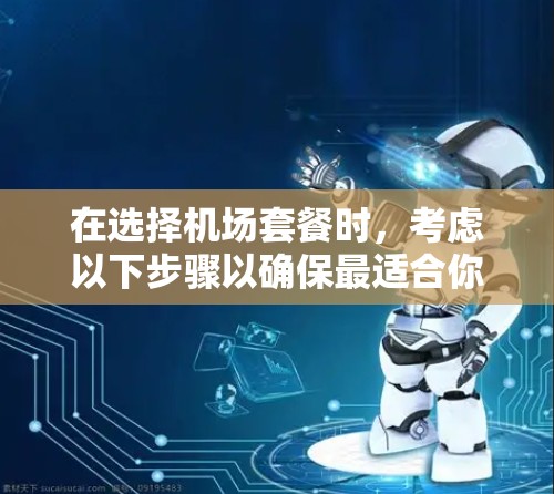 在选择机场套餐时，考虑以下步骤以确保最适合你的需求