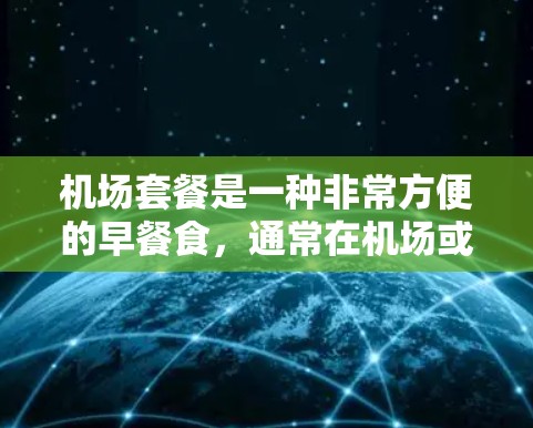 机场套餐是一种非常方便的早餐食,通常在机场或酒店附近提供,方便用户在没有车的情况下快速获取早餐。以下是一些常见的机场套餐推荐,根据你的预算和口味选择 机场套餐是一种非常方便的早餐食,通常在机场或酒店附近提供,方便用户在没有车的情况下快速获取早餐。以下是一些常见的机场套餐推荐,根据你的预算和口味选择