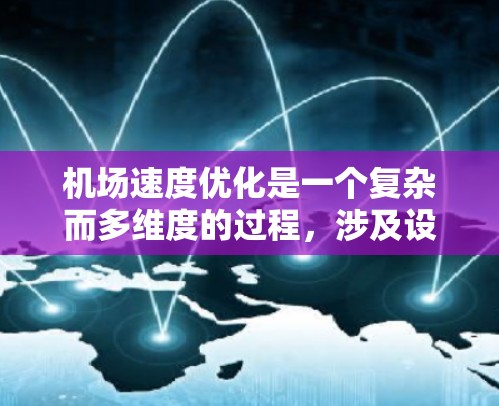 机场速度优化是一个复杂而多维度的过程，涉及设计、运营和管理等多个方面。以下是一些关键点和方法，帮助你更好地理解机场速度优化