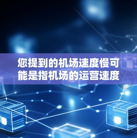 您提到的机场速度慢可能是指机场的运营速度较慢，导致延误或其他问题。为了更好地帮助您解决问题，建议您