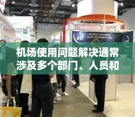 机场使用问题解决通常涉及多个部门、人员和系统的协调与管理。当机场出现服务中断、设施损坏、人员短缺等问题时,解决这些问题需要系统性、多部门协同的工作。以下是一些可能涉及的步骤和策略