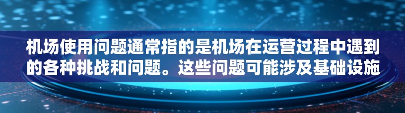 机场使用问题通常指的是机场在运营过程中遇到的各种挑战和问题。这些问题可能涉及基础设施维护、人员管理、应急响应、设备故障、天气条件影响等。以下是一些可能的机场使用问题及其对应的解决措施