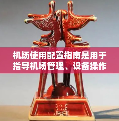 机场使用配置指南是用于指导机场管理、设备操作和维护的实用指南。这份指南旨在确保机场的设施、人员和设备运行符合规定,提高机场的安全性和高效性。以下是一些可能包含在机场使用配置指南中的内容 机场使用配置指南是用于指导机场管理、设备操作和维护的实用指南。这份指南旨在确保机场的设施、人员和设备运行符合规定,提高机场的安全性和高效性。以下是一些可能包含在机场使用配置指南中的内容