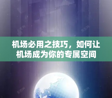 机场必用之技巧,如何让机场成为你的专属空间