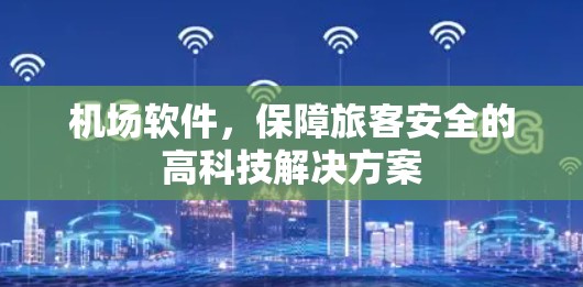 机场软件，保障旅客安全的高科技解决方案