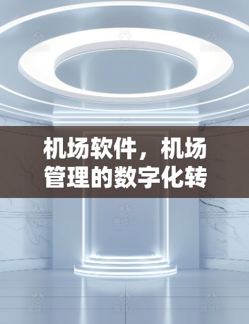 机场软件，机场管理的数字化转型基石