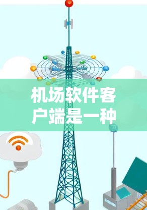 机场软件客户端是一种专为机场管理而设计的软件工具，旨在提升机场的效率和安全性。以下是关于它的详细介绍