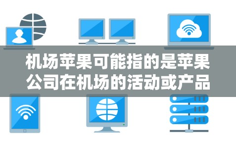 机场苹果可能指的是苹果公司在机场的活动或产品。以下是一些常见的可能性