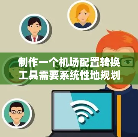 制作一个机场配置转换工具需要系统性地规划和实施,以下是一个详细的步骤指南,帮助您高效地完成这个任务
