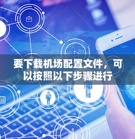 要下载机场配置文件,可以按照以下步骤进行