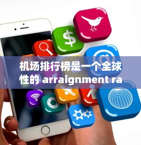 机场排行榜是一个全球性的 arraignment ranking system,通常根据主要访问者数量、年增长量或地理位置等因素来排序。以下是一些全球知名的机场排行榜,基于年增长量和主要访问者数量
