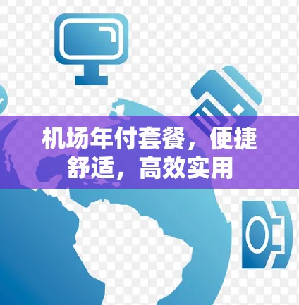 机场年付套餐,便捷舒适,高效实用 机场年付套餐,便捷舒适,高效实用