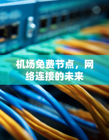 机场免费节点,网络连接的未来 机场免费节点,网络连接的未来