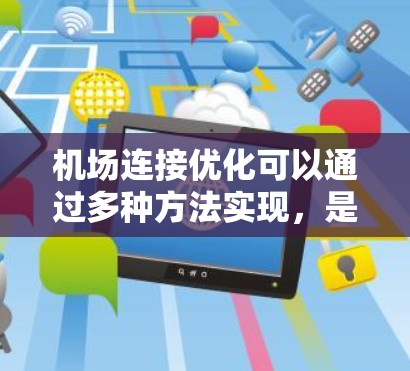 机场连接优化可以通过多种方法实现，是提升机场效率的重要手段。以下是对该主题的分步指南