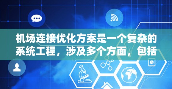 机场连接优化方案是一个复杂的系统工程，涉及多个方面，包括交通方式、基础设施、网络系统、运营管理和应急响应等。以下是一些建议性的优化方案，供您参考