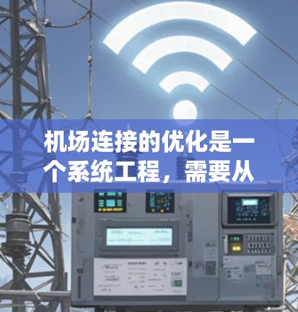 机场连接的优化是一个系统工程,需要从多个角度进行综合考虑。以下是对优化机场连接的详细分析和建议 机场连接的优化是一个系统工程,需要从多个角度进行综合考虑。以下是对优化机场连接的详细分析和建议