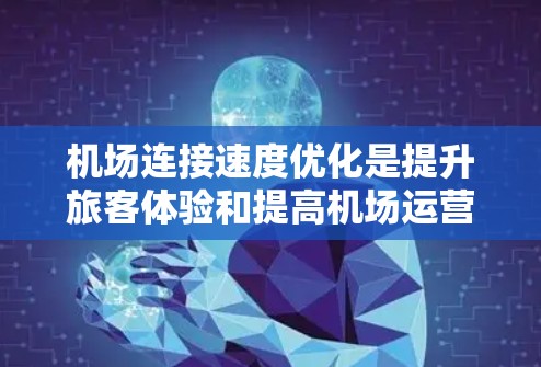 机场连接速度优化是提升旅客体验和提高机场运营效率的重要措施。以下是一些常见的机场连接速度优化方法,你可以根据实际需求选择最适合的方案