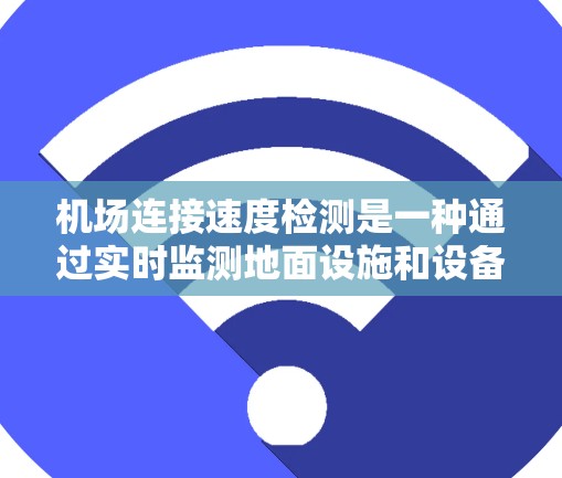 机场连接速度检测是一种通过实时监测地面设施和设备连接速率来优化网络资源和提升用户体验的方法。以下是详细的步骤和应用 机场连接速度检测是一种通过实时监测地面设施和设备连接速率来优化网络资源和提升用户体验的方法。以下是详细的步骤和应用