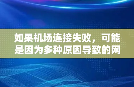 如果机场连接失败,可能是因为多种原因导致的网络问题,例如