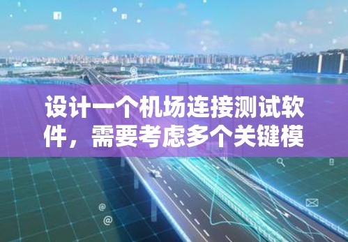 设计一个机场连接测试软件,需要考虑多个关键模块以全面覆盖测试需求。以下是详细的步骤和模块设计建议 设计一个机场连接测试软件,需要考虑多个关键模块以全面覆盖测试需求。以下是详细的步骤和模块设计建议