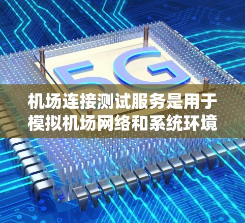 机场连接测试服务是用于模拟机场网络和系统环境，确保数据能够准确传输到机场并处理良好。以下是详细的步骤和方法