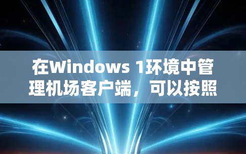 在Windows 1环境中管理机场客户端,可以按照以下步骤进行配置