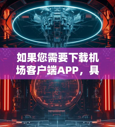 如果您需要下载机场客户端APP，具体的应用类型可能会有所不同，因此建议您根据您的具体需求选择合适的APP