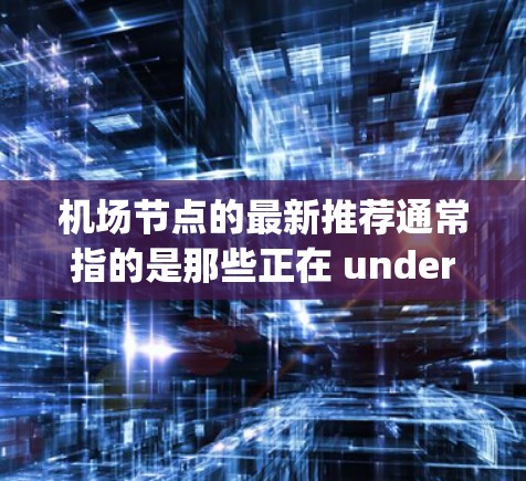 机场节点的最新推荐通常指的是那些正在 undergo改进、功能优化或服务质量提升的机场。以下是一些常见的机场推荐，供您参考