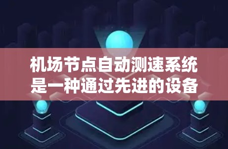 机场节点自动测速系统是一种通过先进的设备和算法实时监控和测量飞机飞行数据的技术。它主要用于机场管理、交通监控、飞行测试等领域，以确保飞机的安全行驶速度，并帮助机场管理人员及时处理违规行为