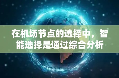 在机场节点的选择中，智能选择是通过综合分析多个因素来确定最优位置，以提高机场的效率、安全性和便利性。以下是一个系统化的方法