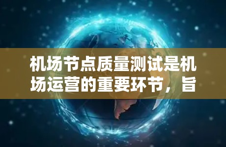 机场节点质量测试是机场运营的重要环节，旨在确保机场的效率和安全性。以下是对这一主题的详细介绍，涵盖了定义、重要性、测试方法、意义、应用案例和展望