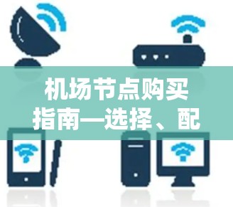 机场节点购买指南—选择、配置、安全与维护 机场节点购买指南—选择、配置、安全与维护