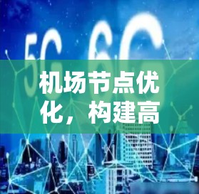 机场节点优化，构建高效网络的策略