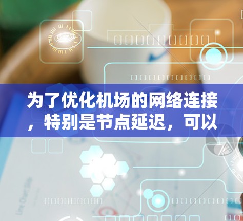 为了优化机场的网络连接，特别是节点延迟，可以按照以下步骤进行操作
